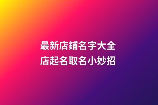 最新店鋪名字大全 店起名取名小妙招-第1張-店鋪起名-玄機派